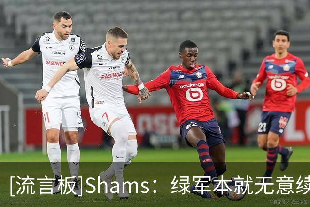 [流言板]Shams：绿军本就无意续约布朗，若不将其交易&关系会很难堪
